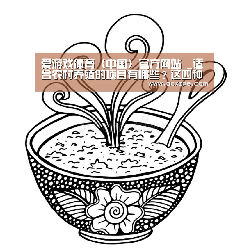 爱游戏体育（中国）官方网站 _适合农村养殖的项目有哪些？这四种前景看好，值得推荐！