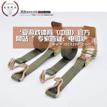 ‘爱游戏体育（中国）官方网站 ’专家答疑：电磁炉有辐射吗？